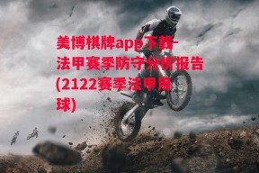 美博棋牌app下载-法甲赛季防守分析报告(2122赛季法甲用球)